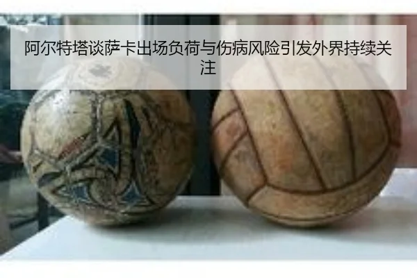 阿尔特塔谈萨卡出场负荷与伤病风险引发外界持续关注