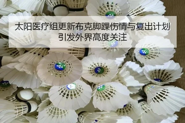 太阳医疗组更新布克脚踝伤情与复出计划引发外界高度关注