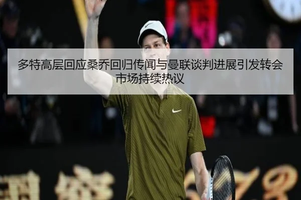 多特高层回应桑乔回归传闻与曼联谈判进展引发转会市场持续热议