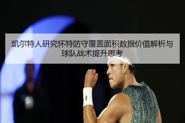 凯尔特人研究怀特防守覆盖面积数据价值解析与球队战术提升思考