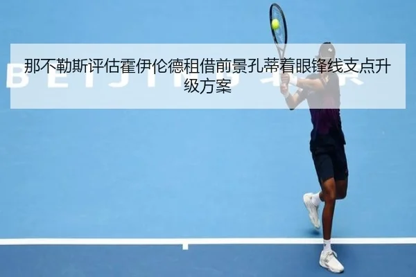 那不勒斯评估霍伊伦德租借前景孔蒂着眼锋线支点升级方案